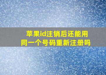 苹果id注销后还能用同一个号码重新注册吗