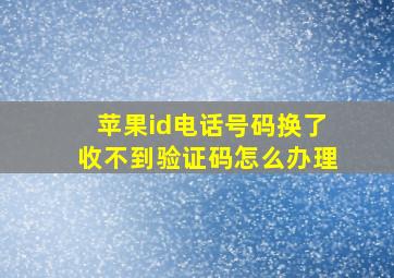 苹果id电话号码换了收不到验证码怎么办理