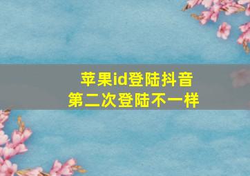 苹果id登陆抖音第二次登陆不一样