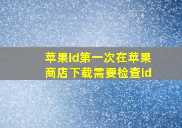 苹果id第一次在苹果商店下载需要检查id