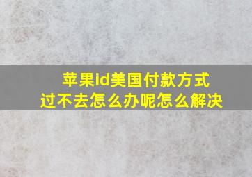 苹果id美国付款方式过不去怎么办呢怎么解决