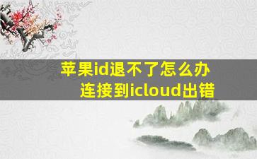 苹果id退不了怎么办 连接到icloud出错