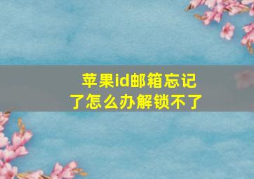 苹果id邮箱忘记了怎么办解锁不了