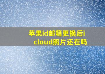 苹果id邮箱更换后icloud照片还在吗