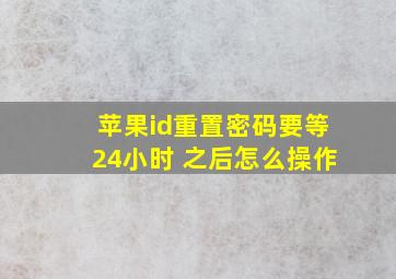 苹果id重置密码要等24小时 之后怎么操作