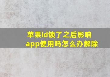 苹果id锁了之后影响app使用吗怎么办解除