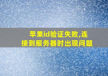 苹果id验证失败,连接到服务器时出现问题