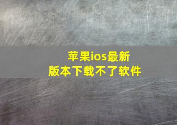 苹果ios最新版本下载不了软件