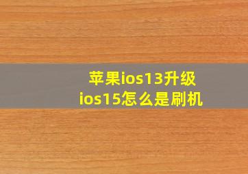 苹果ios13升级ios15怎么是刷机