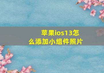 苹果ios13怎么添加小组件照片