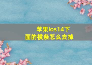 苹果ios14下面的横条怎么去掉