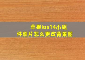 苹果ios14小组件照片怎么更改背景图