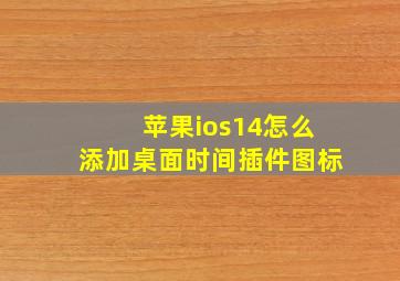 苹果ios14怎么添加桌面时间插件图标