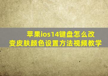 苹果ios14键盘怎么改变皮肤颜色设置方法视频教学