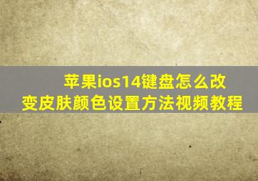 苹果ios14键盘怎么改变皮肤颜色设置方法视频教程