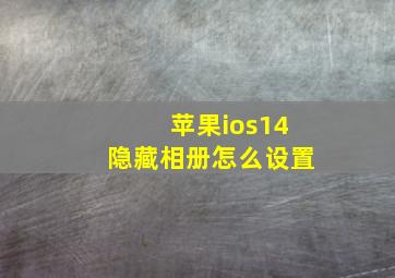 苹果ios14隐藏相册怎么设置