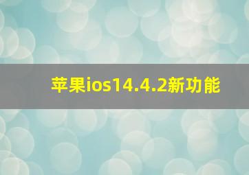 苹果ios14.4.2新功能