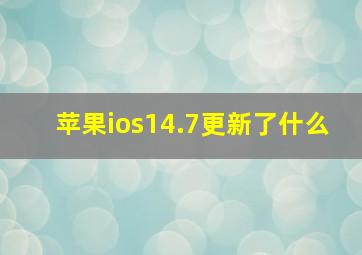 苹果ios14.7更新了什么