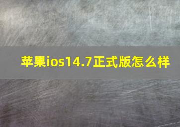 苹果ios14.7正式版怎么样