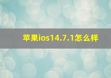 苹果ios14.7.1怎么样