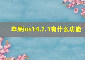 苹果ios14.7.1有什么功能