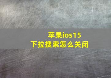 苹果ios15下拉搜索怎么关闭