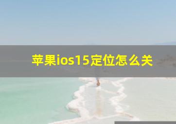 苹果ios15定位怎么关