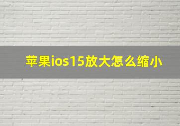 苹果ios15放大怎么缩小