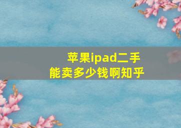 苹果ipad二手能卖多少钱啊知乎