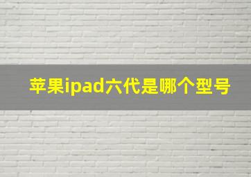 苹果ipad六代是哪个型号