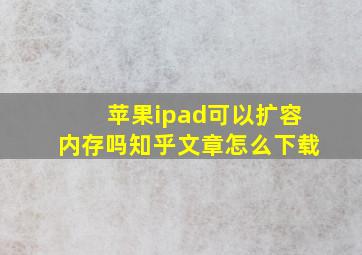 苹果ipad可以扩容内存吗知乎文章怎么下载