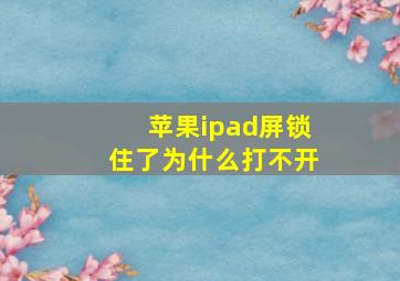 苹果ipad屏锁住了为什么打不开