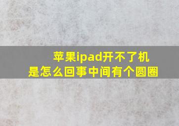 苹果ipad开不了机是怎么回事中间有个圆圈