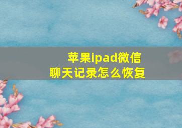 苹果ipad微信聊天记录怎么恢复