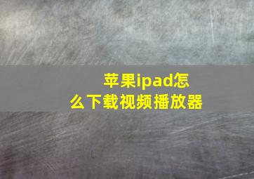 苹果ipad怎么下载视频播放器