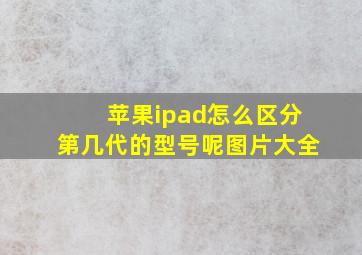 苹果ipad怎么区分第几代的型号呢图片大全