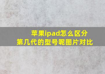 苹果ipad怎么区分第几代的型号呢图片对比