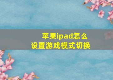 苹果ipad怎么设置游戏模式切换