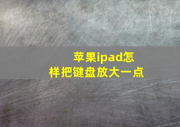 苹果ipad怎样把键盘放大一点