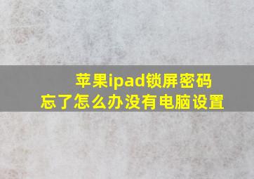 苹果ipad锁屏密码忘了怎么办没有电脑设置