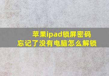 苹果ipad锁屏密码忘记了没有电脑怎么解锁