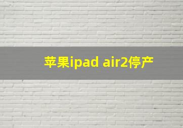 苹果ipad air2停产