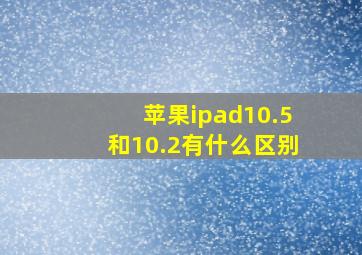 苹果ipad10.5和10.2有什么区别