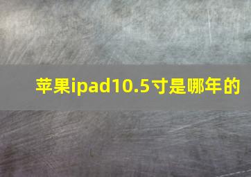 苹果ipad10.5寸是哪年的