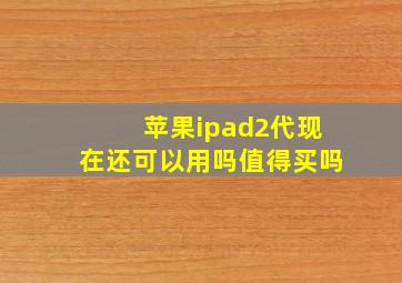 苹果ipad2代现在还可以用吗值得买吗