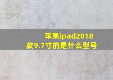 苹果ipad2018款9.7寸的是什么型号