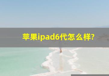 苹果ipad6代怎么样?