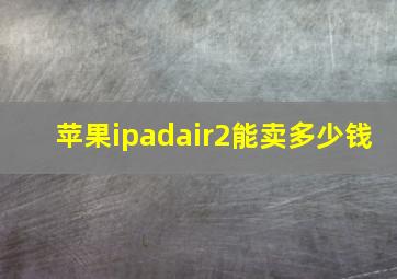 苹果ipadair2能卖多少钱