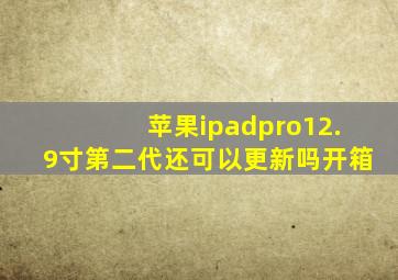 苹果ipadpro12.9寸第二代还可以更新吗开箱