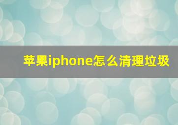 苹果iphone怎么清理垃圾